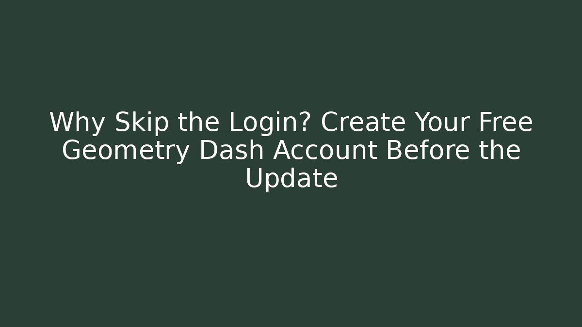 Why Skip the Login? Create Your Free Geometry Dash Account Before the Update