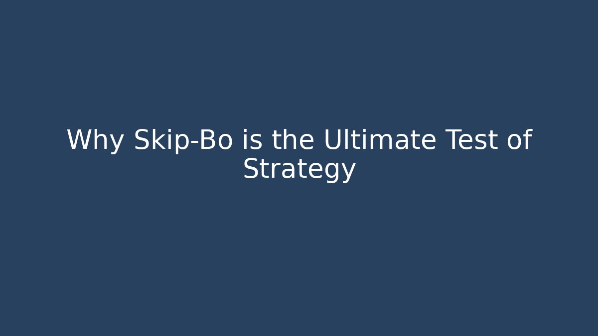 Why Skip-Bo is the Ultimate Test of Strategy