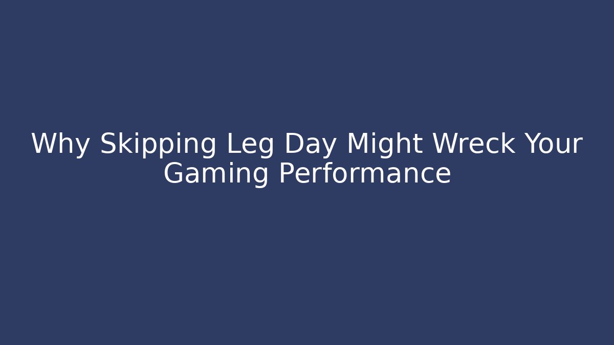 Why Skipping Leg Day Might Wreck Your Gaming Performance