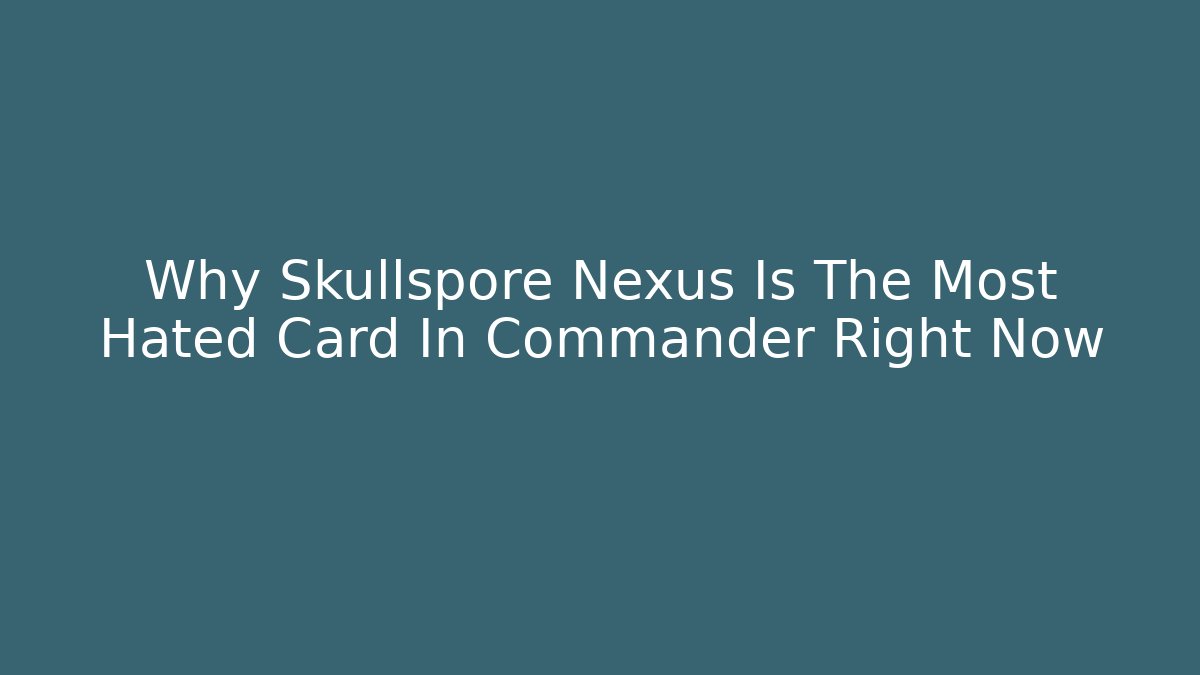 Why Skullspore Nexus Is The Most Hated Card In Commander Right Now