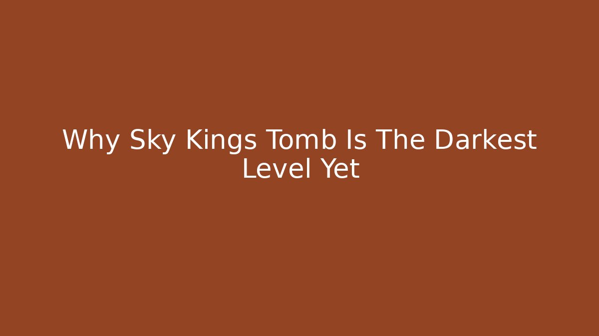 Why Sky Kings Tomb Is The Darkest Level Yet