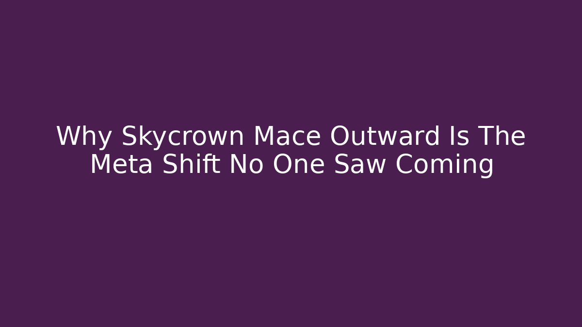 Why Skycrown Mace Outward Is The Meta Shift No One Saw Coming