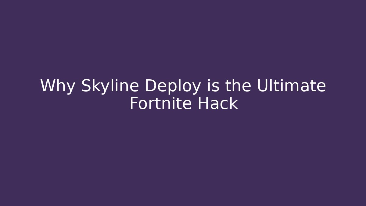 Why Skyline Deploy is the Ultimate Fortnite Hack - Create More Assets