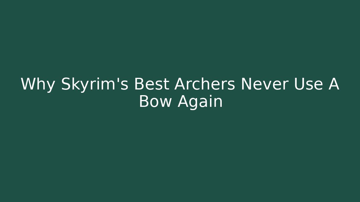 Why Skyrim's Best Archers Never Use A Bow Again