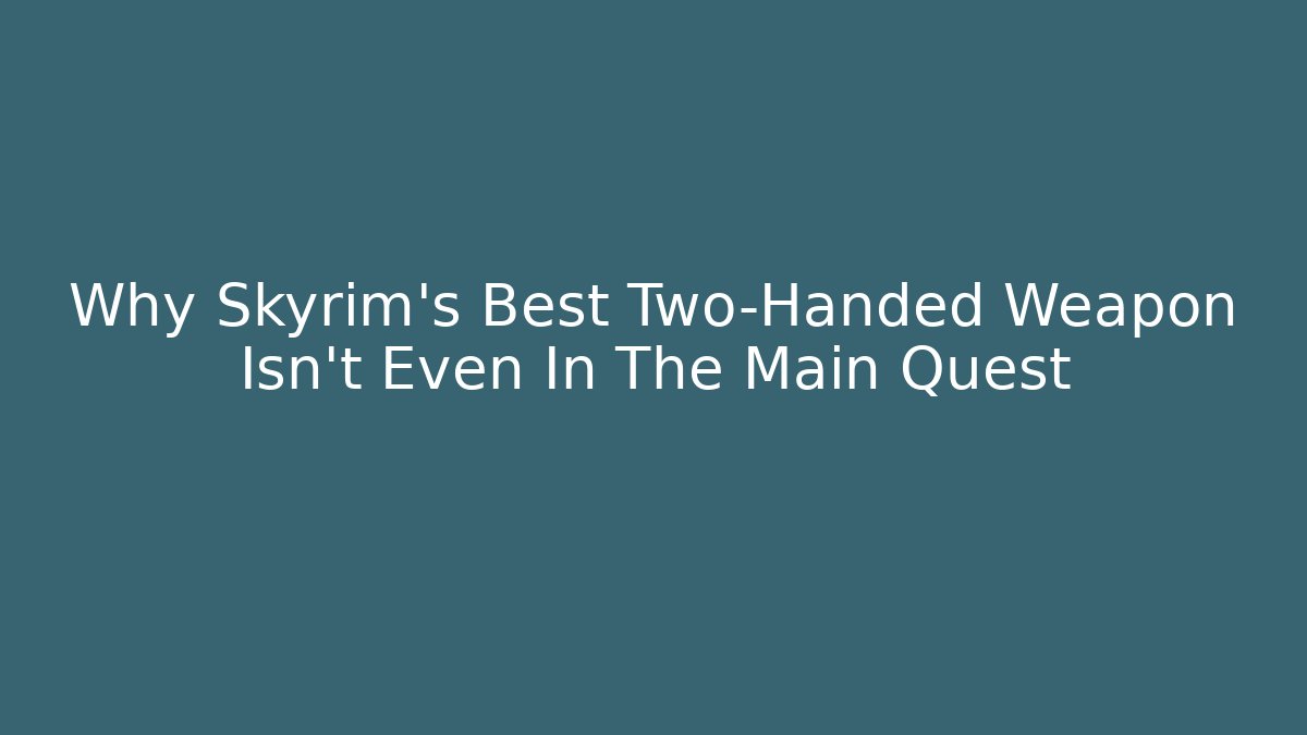 Why Skyrim's Best Two-Handed Weapon Isn't Even In The Main Quest