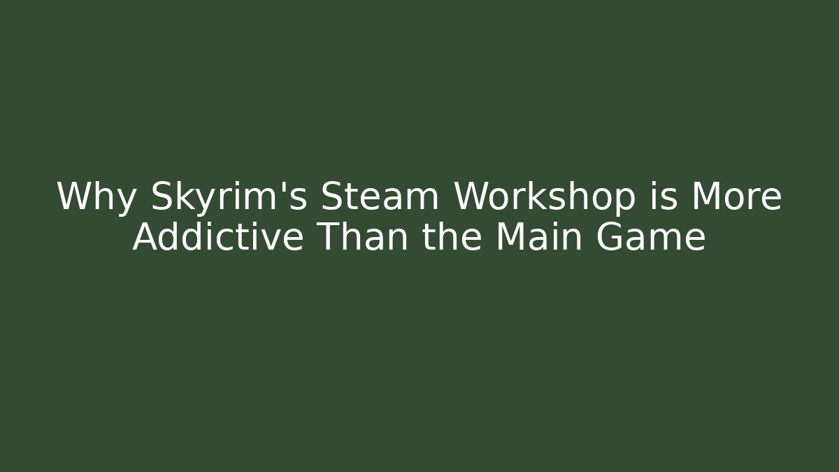 Why Skyrim's Steam Workshop is More Addictive Than the Main Game