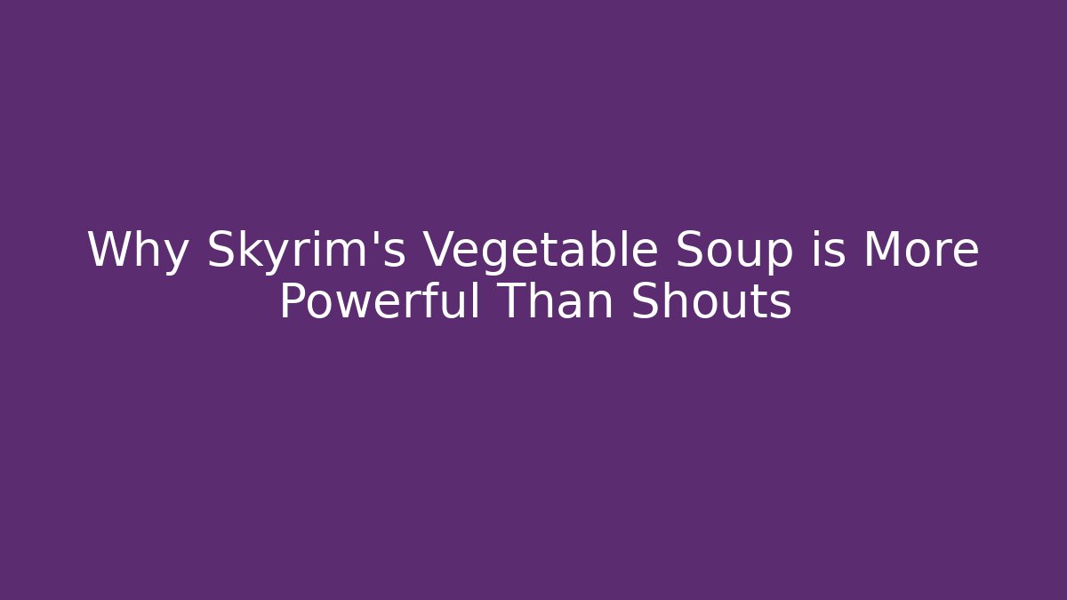 Why Skyrim's Vegetable Soup is More Powerful Than Shouts - Create More Assets