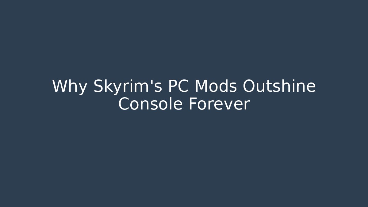 Why Skyrim’s PC Mods Outshine Console Forever - Create More Assets