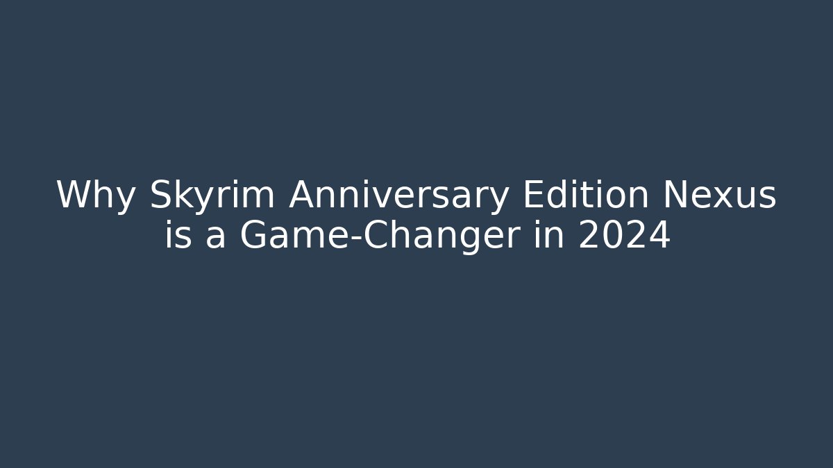 Why Skyrim Anniversary Edition Nexus is a Game-Changer in 2024