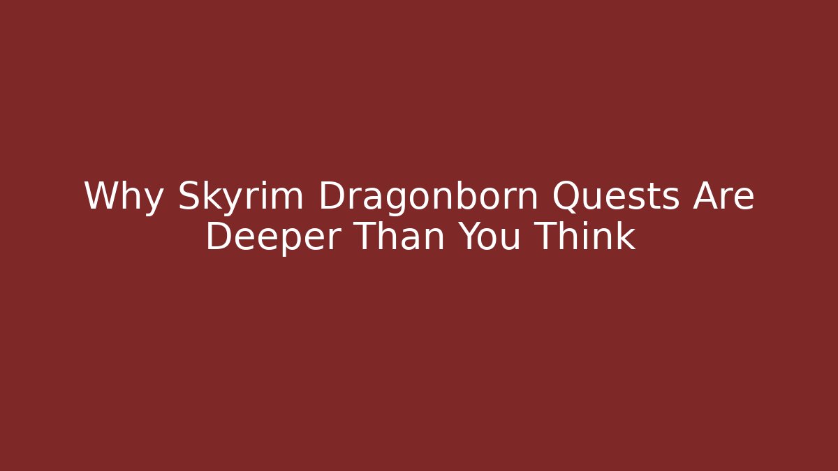 Why Skyrim Dragonborn Quests Are Deeper Than You Think