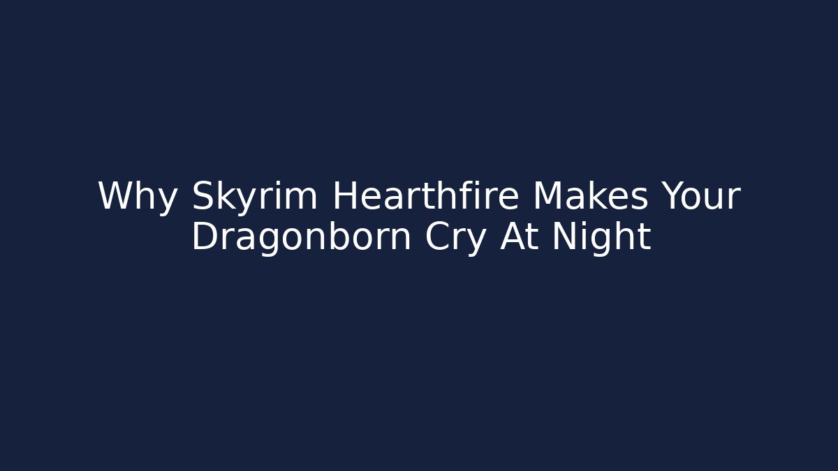 Why Skyrim Hearthfire Makes Your Dragonborn Cry At Night - Create More Assets
