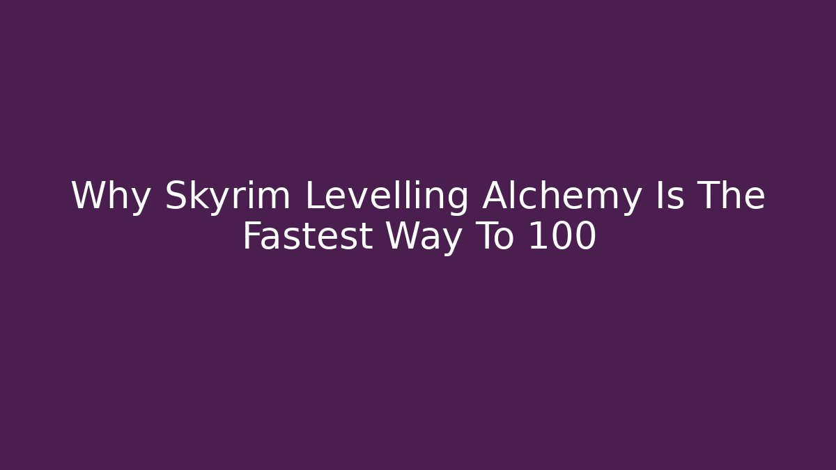 Why Skyrim Levelling Alchemy Is The Fastest Way To 100