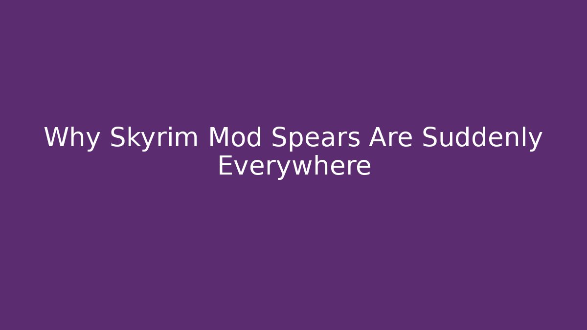 Why Skyrim Mod Spears Are Suddenly Everywhere - Create More Assets