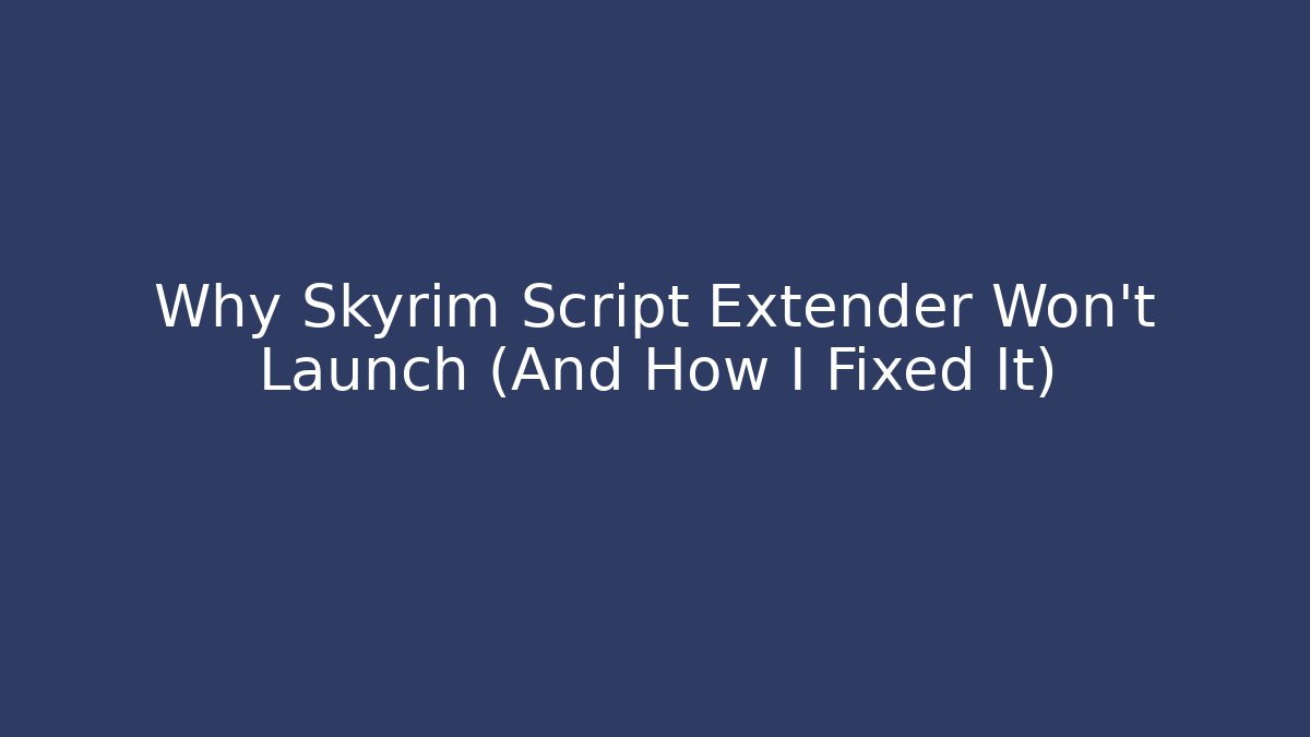 Why Skyrim Script Extender Won't Launch (And How I Fixed It)