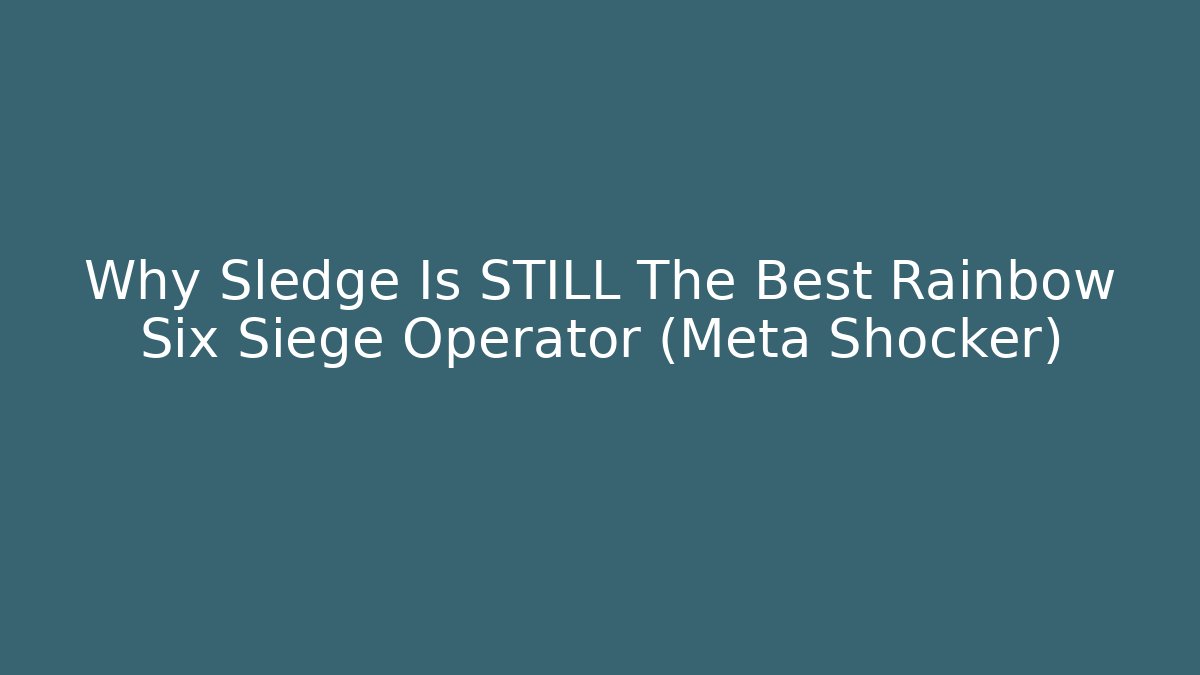 Why Sledge Is STILL The Best Rainbow Six Siege Operator (Meta Shocker)
