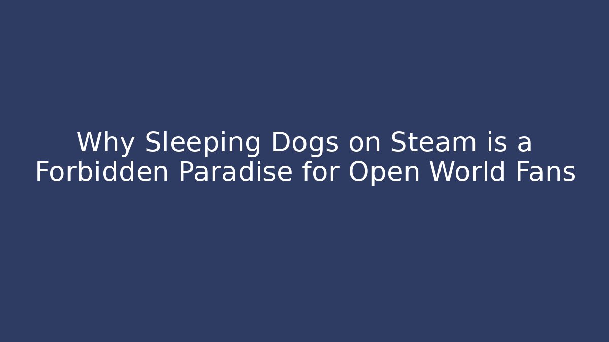 Why Sleeping Dogs on Steam is a Forbidden Paradise for Open World Fans