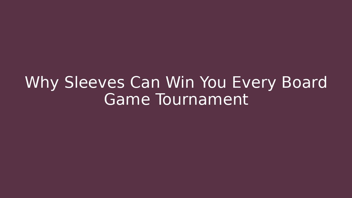 Why Sleeves Can Win You Every Board Game Tournament