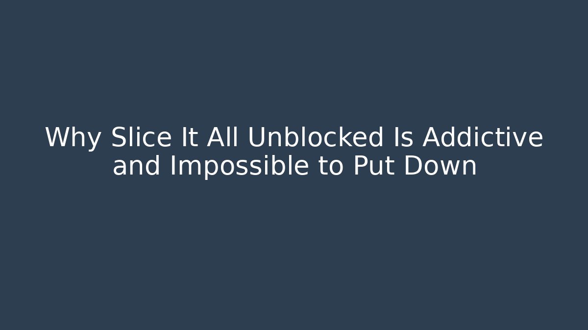 Why Slice It All Unblocked Is Addictive and Impossible to Put Down
