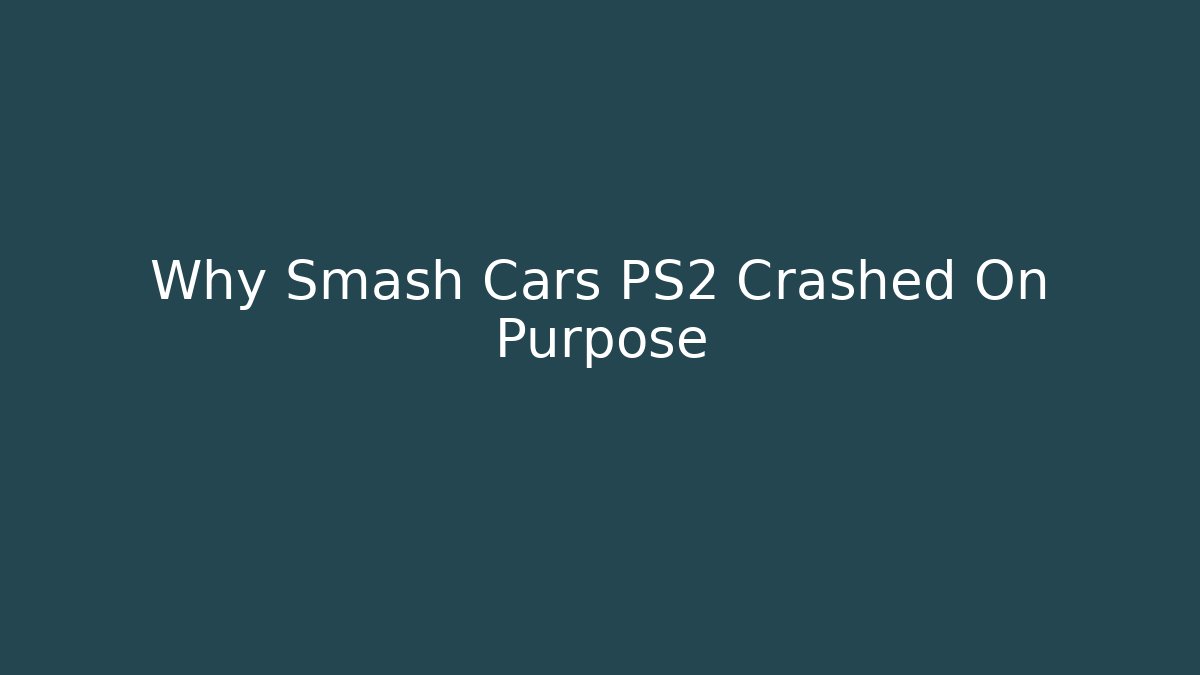 Why Smash Cars PS2 Crashed On Purpose - Create More Assets