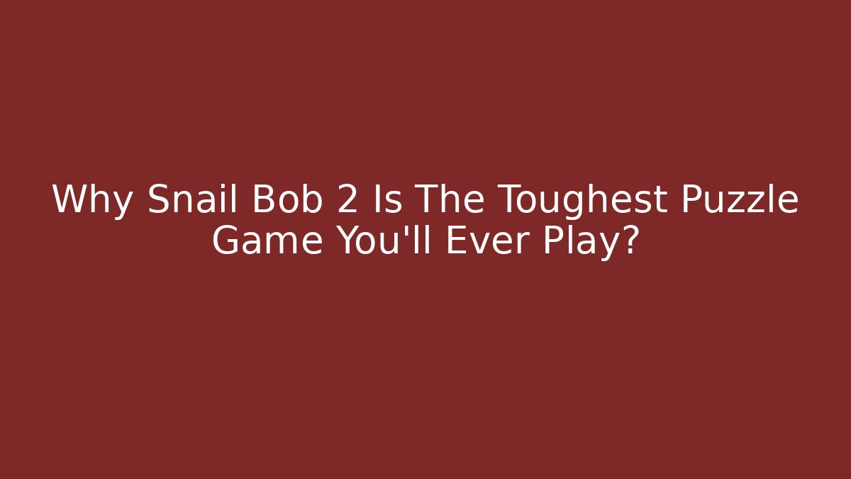 Why Snail Bob 2 Is The Toughest Puzzle Game You'll Ever Play?