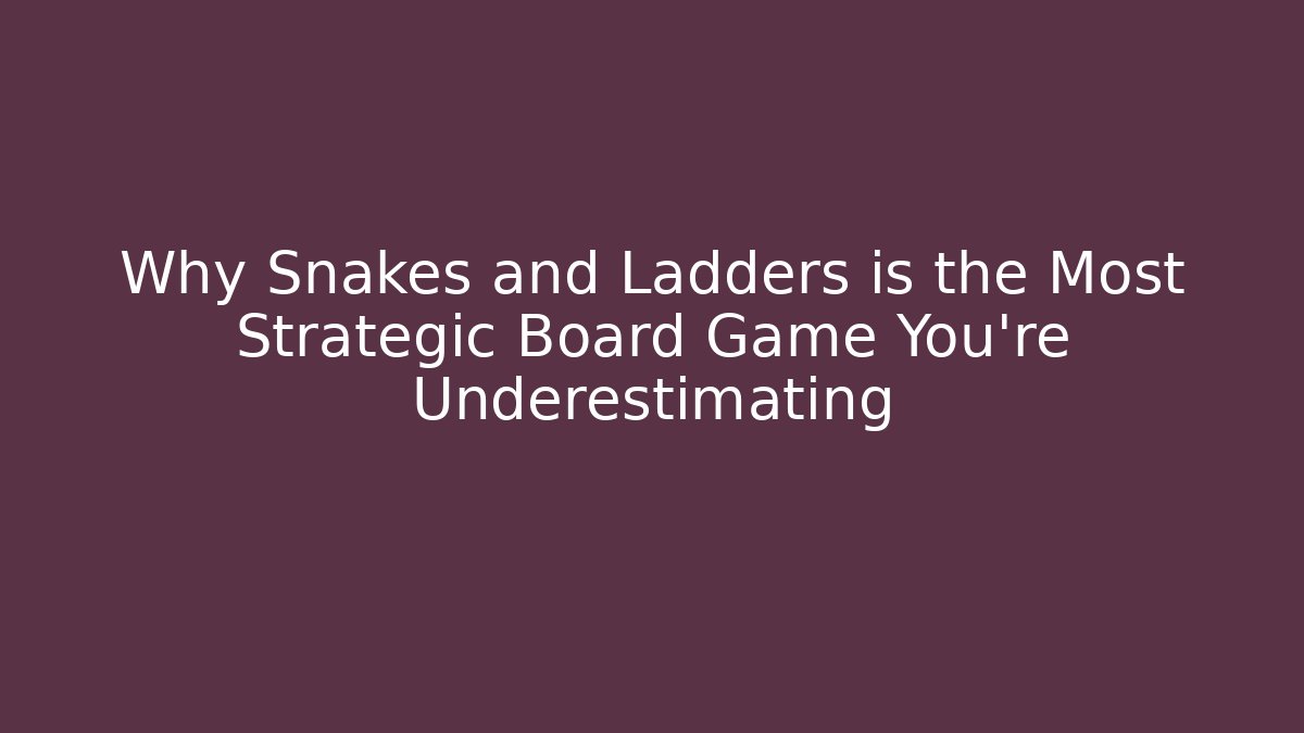 Why Snakes and Ladders is the Most Strategic Board Game You're Underestimating