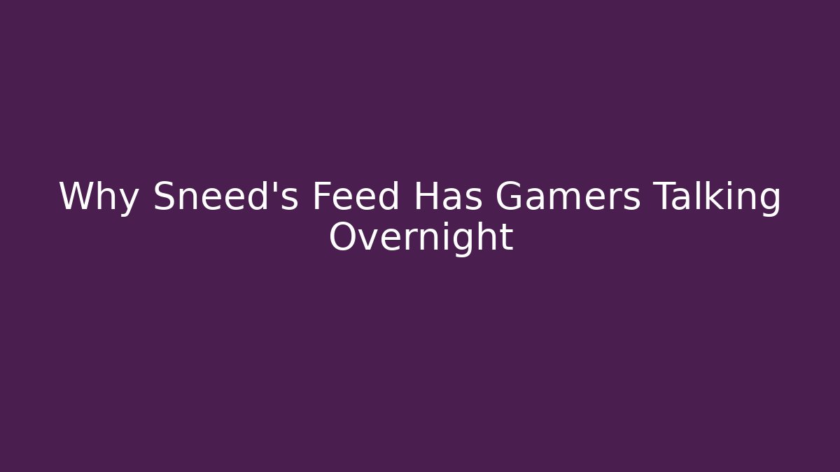 Why Sneed’s Feed Has Gamers Talking Overnight