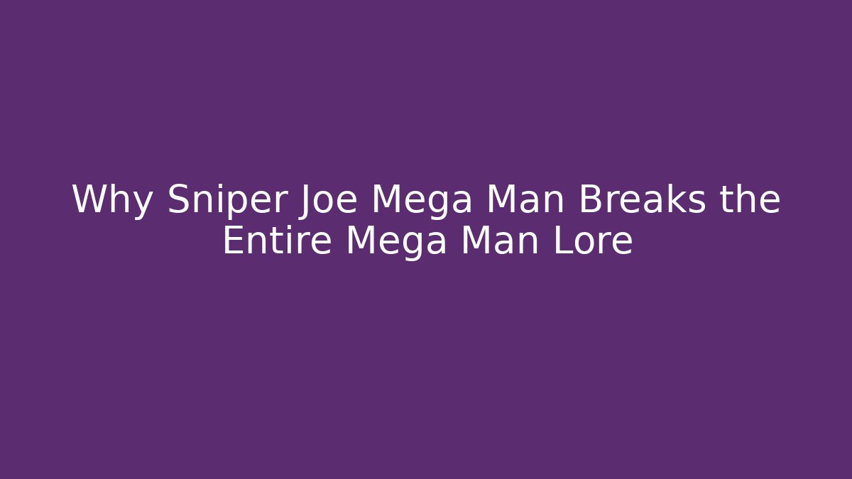 Why Sniper Joe Mega Man Breaks the Entire Mega Man Lore