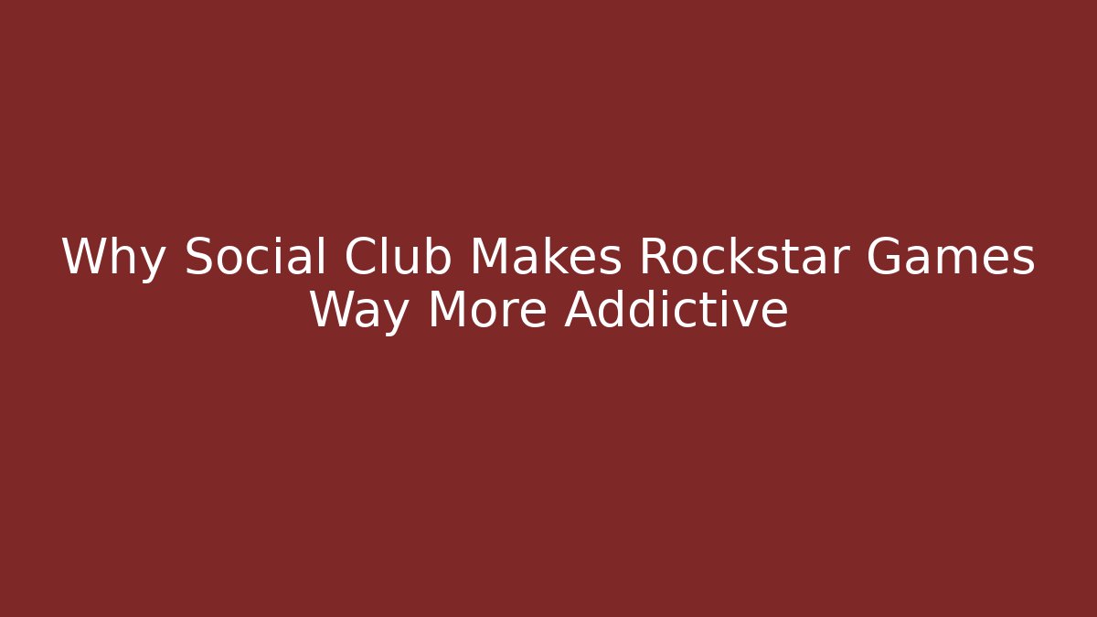 Why Social Club Makes Rockstar Games Way More Addictive