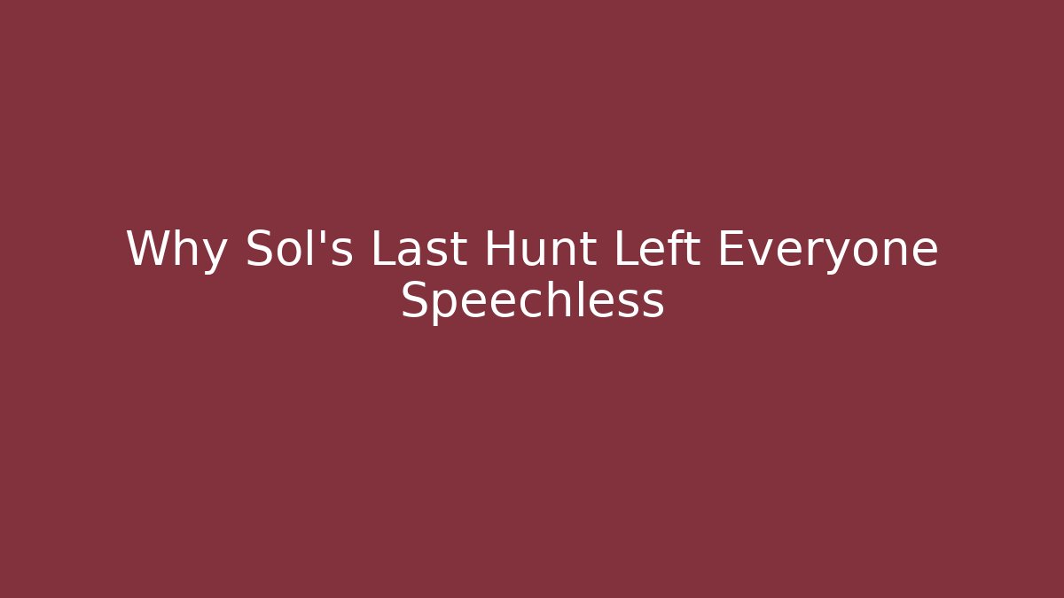 Why Sol's Last Hunt Left Everyone Speechless