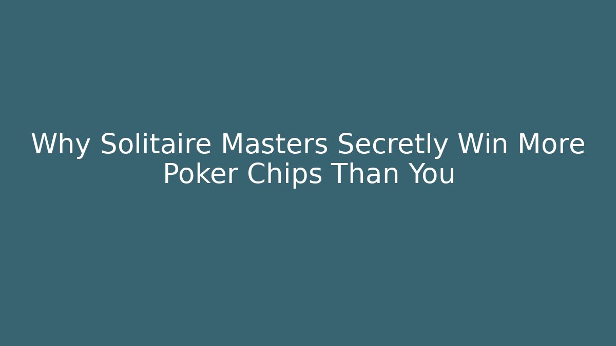 Why Solitaire Masters Secretly Win More Poker Chips Than You