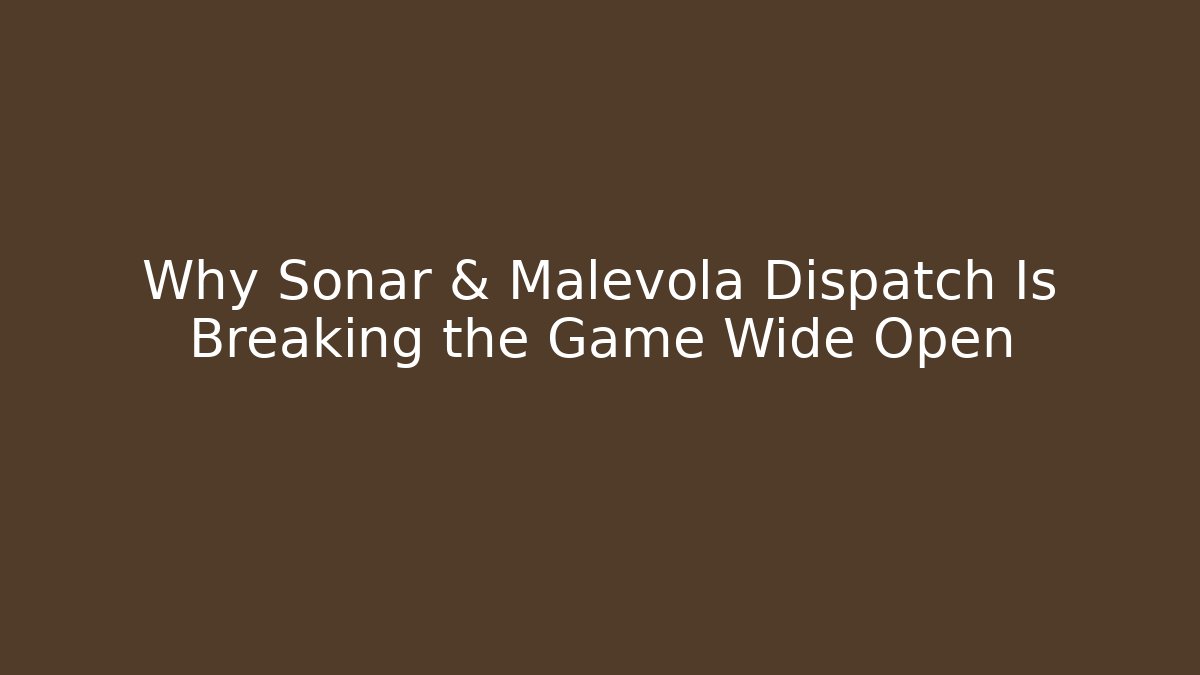 Why Sonar & Malevola Dispatch Is Breaking the Game Wide Open