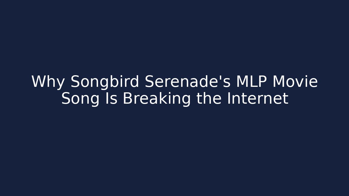 Why Songbird Serenade's MLP Movie Song Is Breaking the Internet