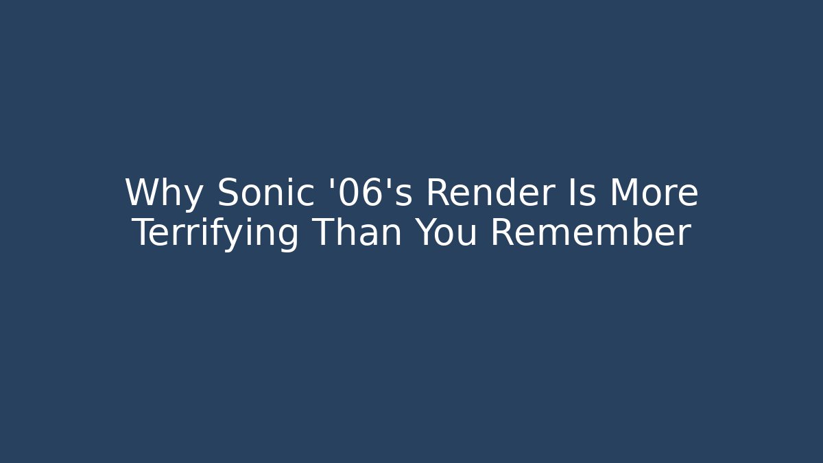 Why Sonic '06's Render Is More Terrifying Than You Remember - Create More Assets