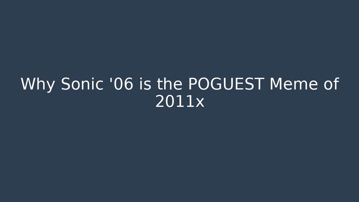 Why Sonic '06 is the POGUEST Meme of 2011x