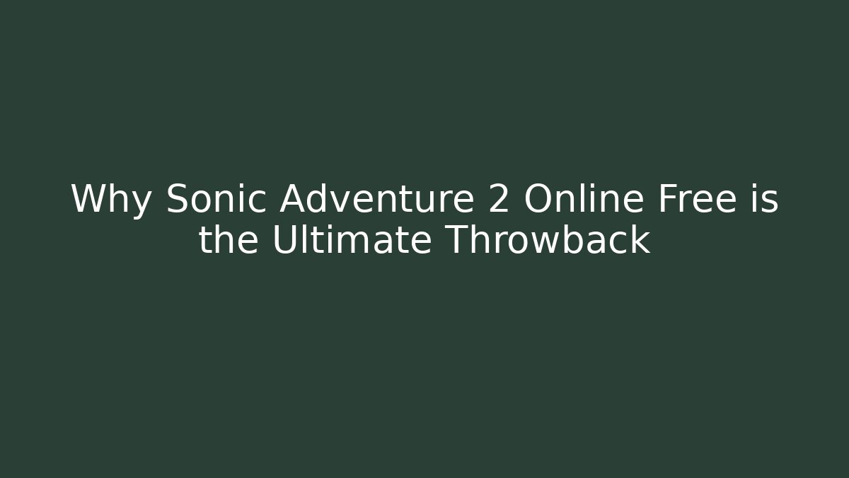 Why Sonic Adventure 2 Online Free is the Ultimate Throwback