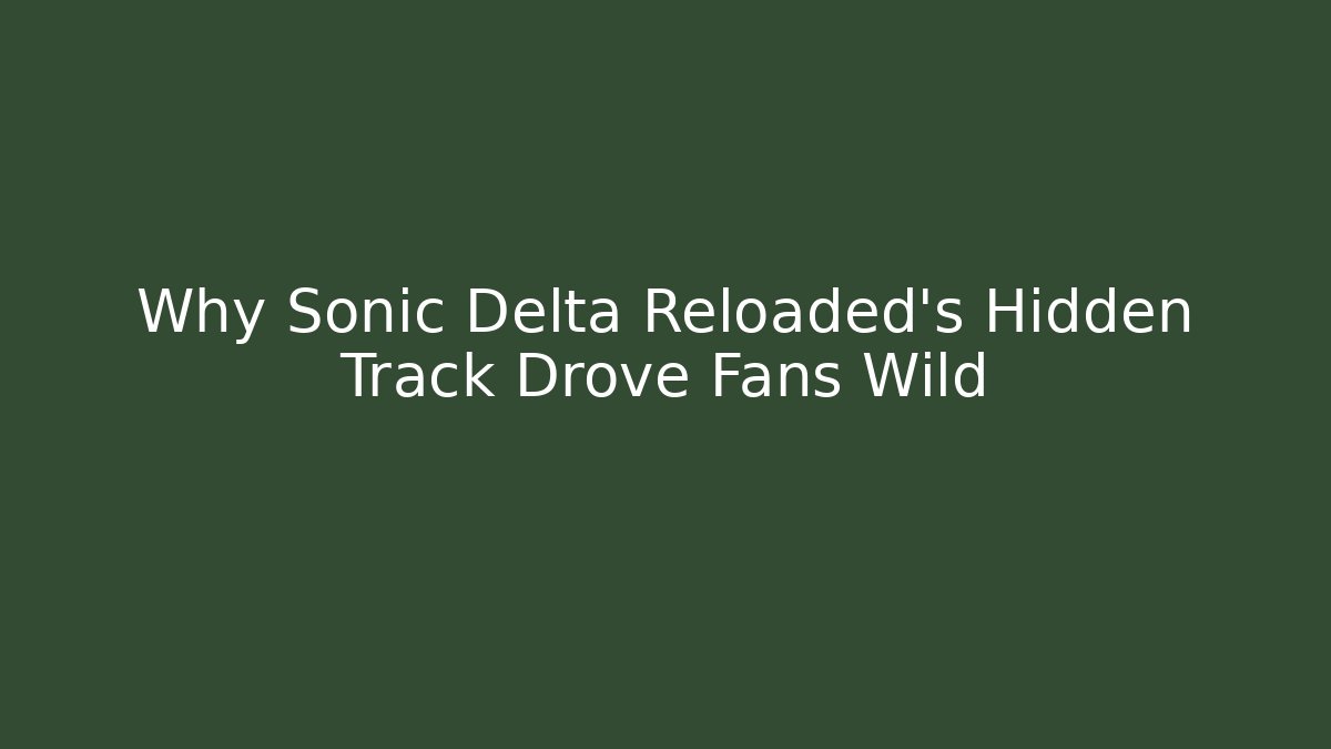 Why Sonic Delta Reloaded’s Hidden Track Drove Fans Wild
