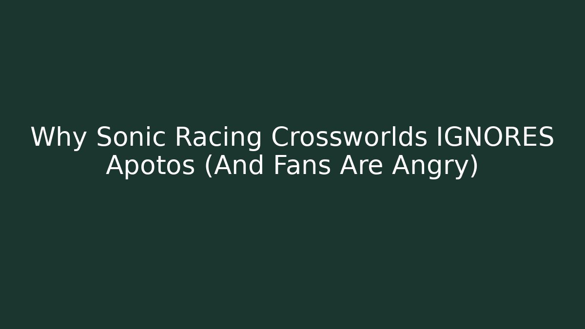 Why Sonic Racing Crossworlds IGNORES Apotos (And Fans Are Angry)