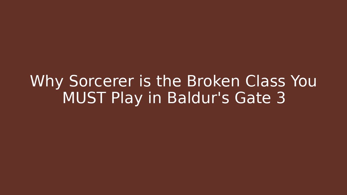 Why Sorcerer is the Broken Class You MUST Play in Baldur's Gate 3