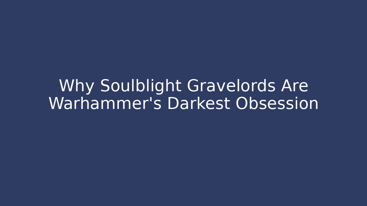 Why Soulblight Gravelords Are Warhammer's Darkest Obsession
