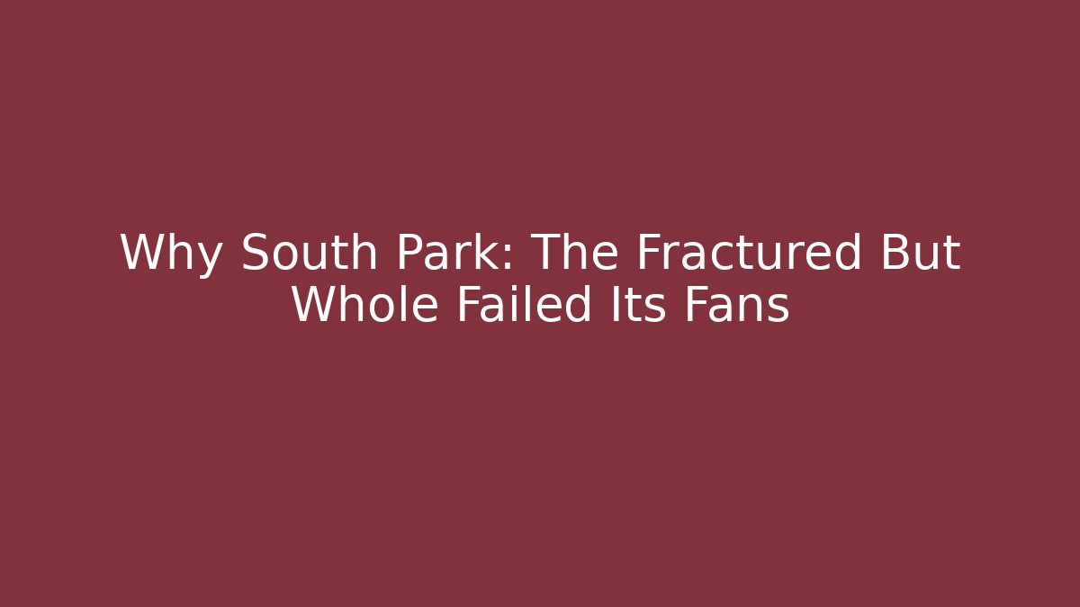 Why South Park: The Fractured But Whole Failed Its Fans
