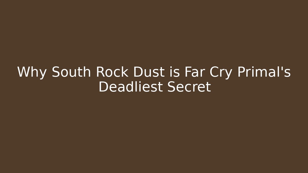 Why South Rock Dust is Far Cry Primal's Deadliest Secret
