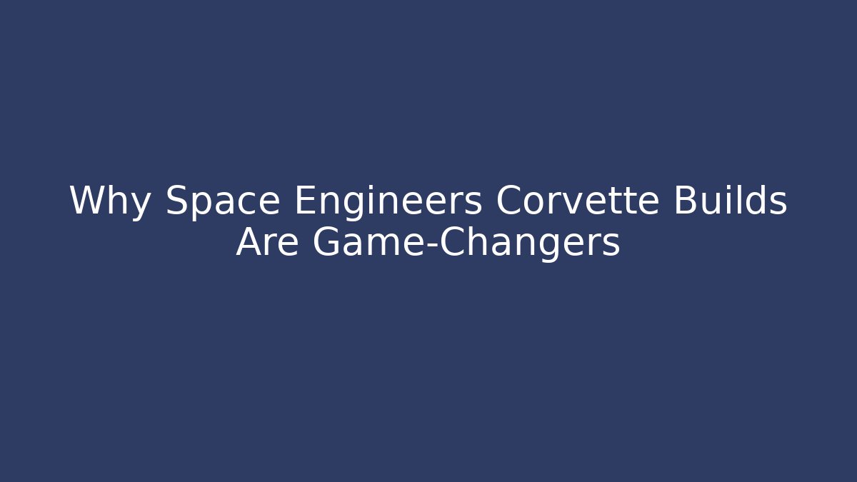 Why Space Engineers Corvette Builds Are Game-Changers - Create More Assets