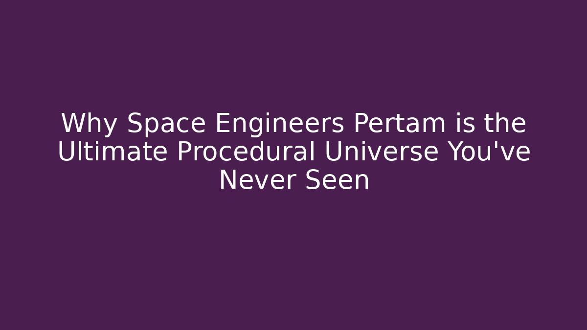 Why Space Engineers Pertam is the Ultimate Procedural Universe You’ve Never Seen