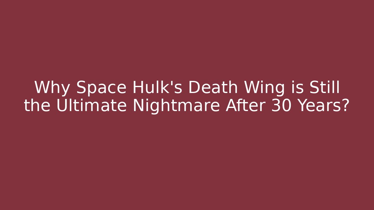 Why Space Hulk’s Death Wing is Still the Ultimate Nightmare After 30 Years?