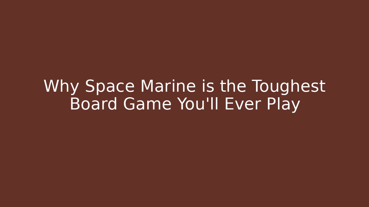 Why Space Marine is the Toughest Board Game You'll Ever Play