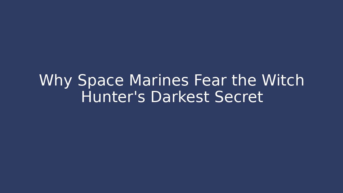 Why Space Marines Fear the Witch Hunter's Darkest Secret