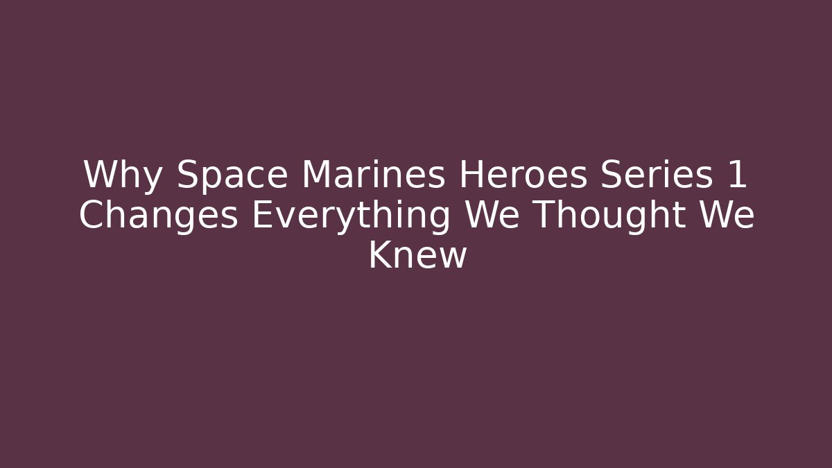 Why Space Marines Heroes Series 1 Changes Everything We Thought We Knew