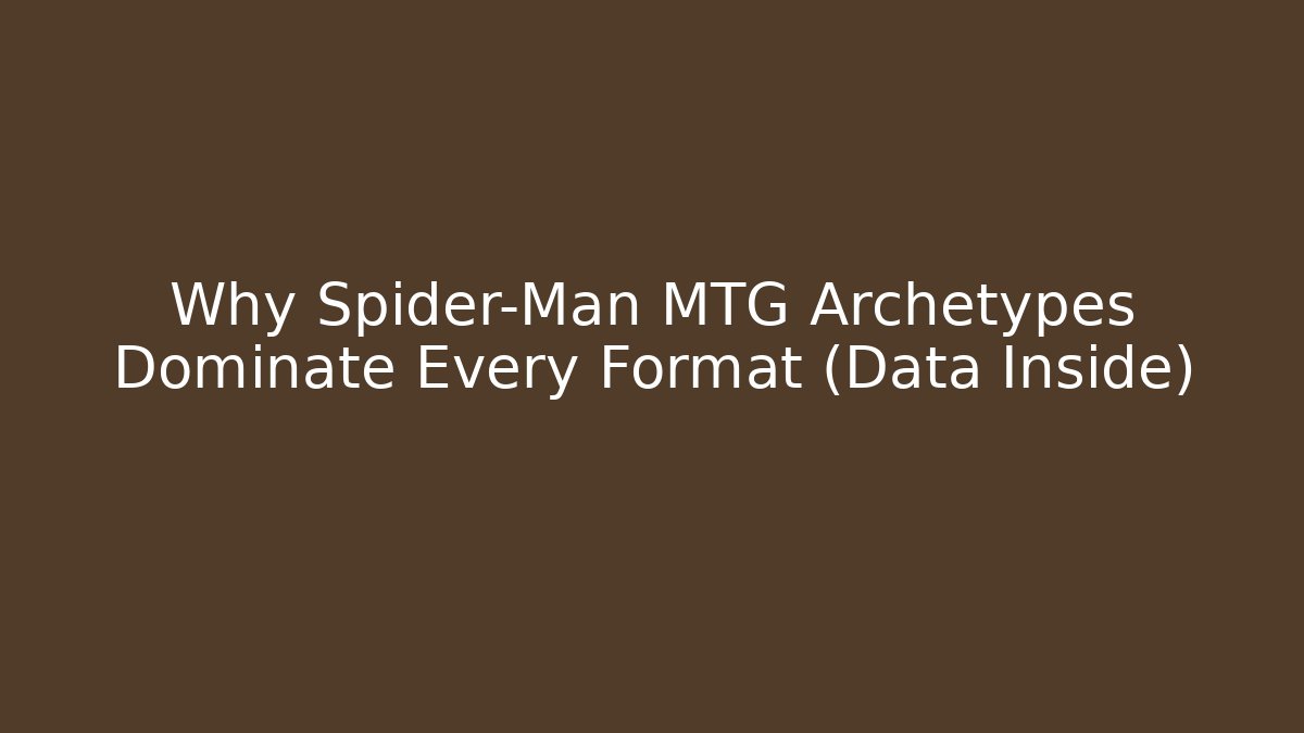 Why Spider-Man MTG Archetypes Dominate Every Format (Data Inside)