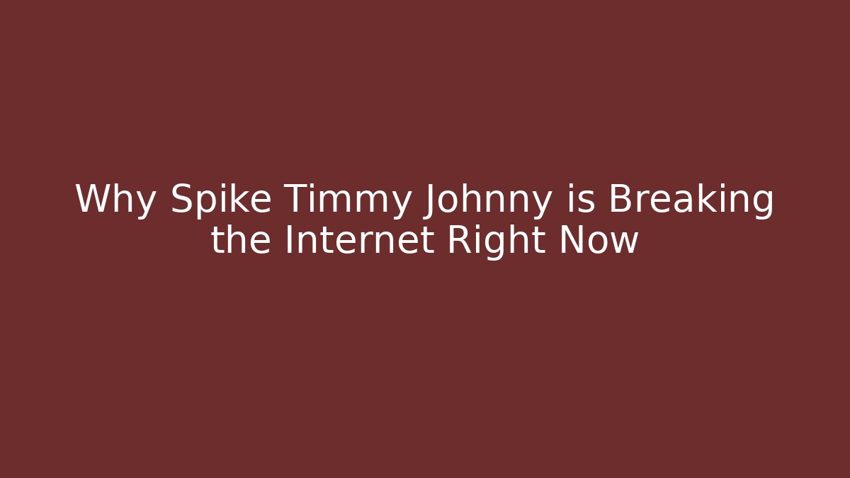 Why Spike Timmy Johnny is Breaking the Internet Right Now