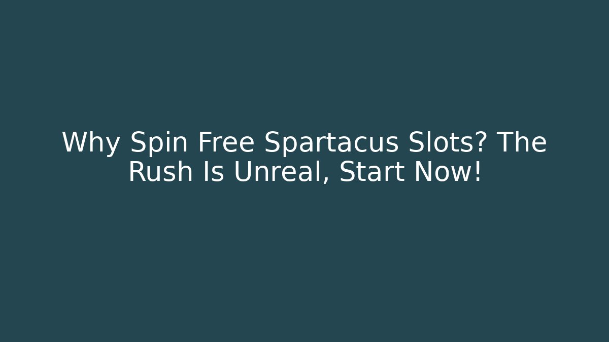 Why Spin Free Spartacus Slots? The Rush Is Unreal, Start Now!